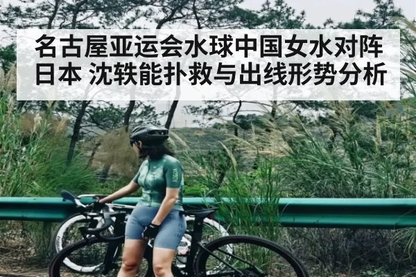 名古屋亚运会水球中国女水对阵日本 沈轶能扑救与出线形势分析 - Kaiyun APP