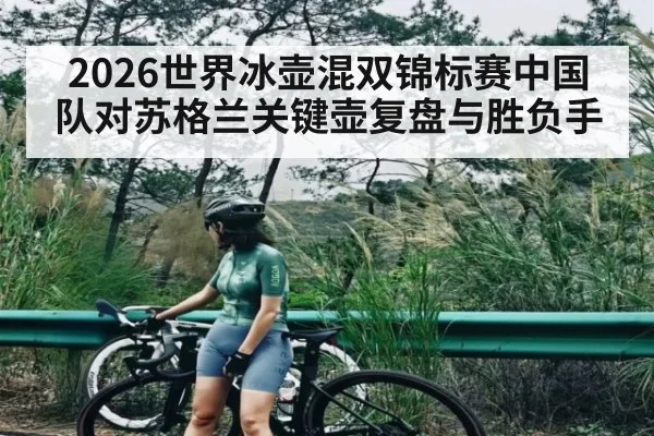 2026世界冰壶混双锦标赛中国队对苏格兰关键壶复盘与胜负手 - Kaiyun APP